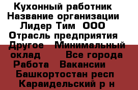 Кухонный работник › Название организации ­ Лидер Тим, ООО › Отрасль предприятия ­ Другое › Минимальный оклад ­ 1 - Все города Работа » Вакансии   . Башкортостан респ.,Караидельский р-н